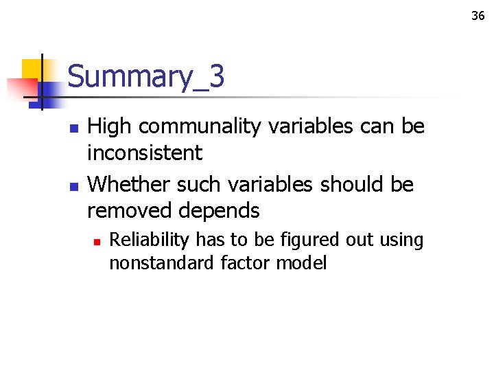 36 Summary_3 n n High communality variables can be inconsistent Whether such variables should