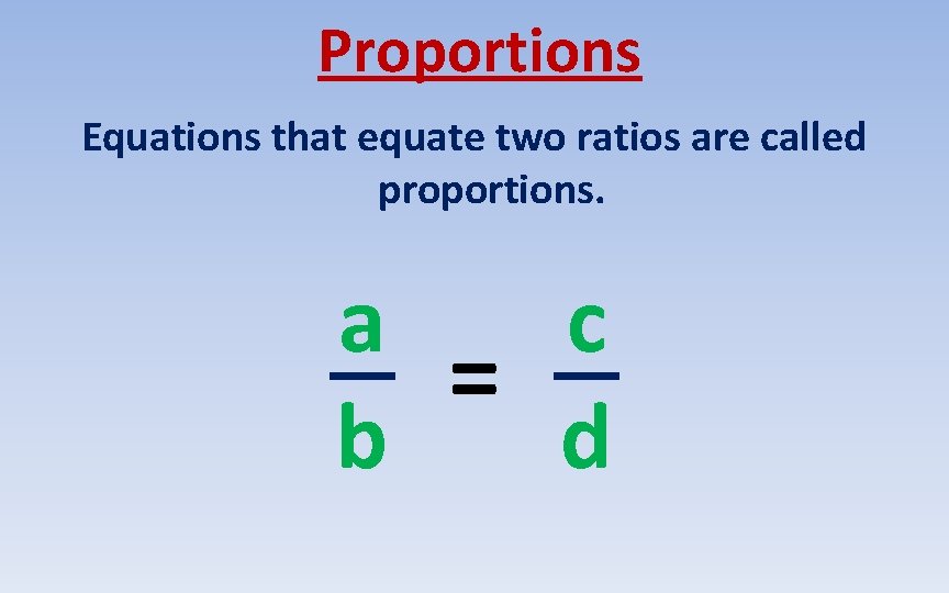 Proportions Equations that equate two ratios are called proportions. a c = b d