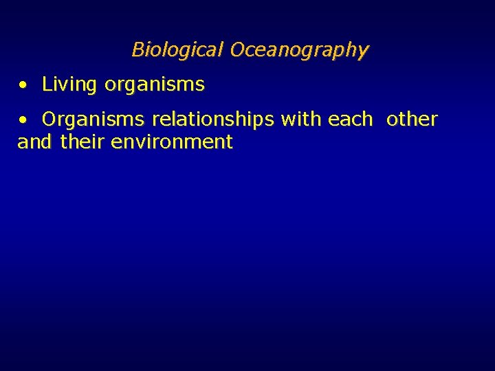 Biological Oceanography • Living organisms • Organisms relationships with each other and their environment Biological Oceanography • Living organisms • Organisms relationships with each other and their environment