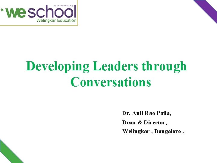 Developing Leaders through Conversations Dr. Anil Rao Paila, Dean & Director, Welingkar , Bangalore. Developing Leaders through Conversations Dr. Anil Rao Paila, Dean & Director, Welingkar , Bangalore.