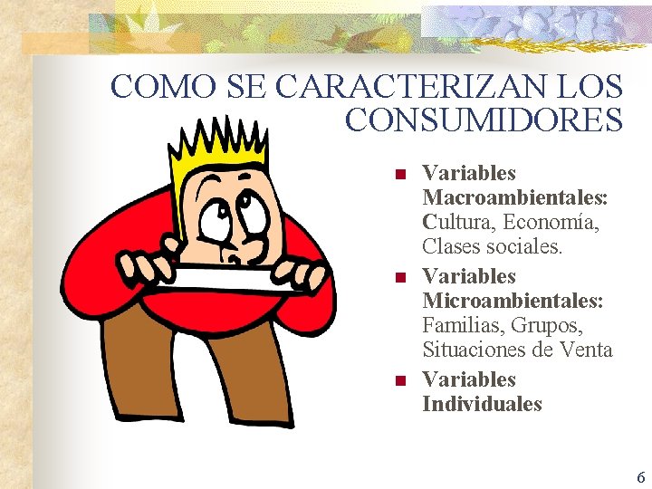 COMO SE CARACTERIZAN LOS CONSUMIDORES n n n Variables Macroambientales: Cultura, Economía, Clases sociales.