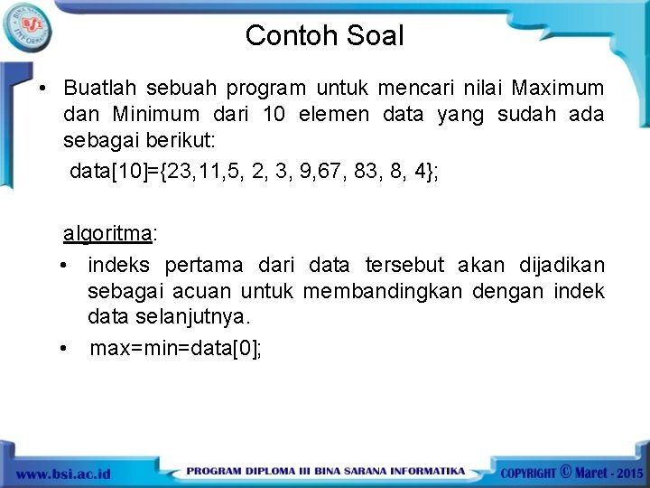 Contoh Soal • Buatlah sebuah program untuk mencari nilai Maximum dan Minimum dari 10