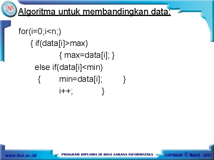 Algoritma untuk membandingkan data: for(i=0; i<n; ) { if(data[i]>max) { max=data[i]; } else if(data[i]<min)