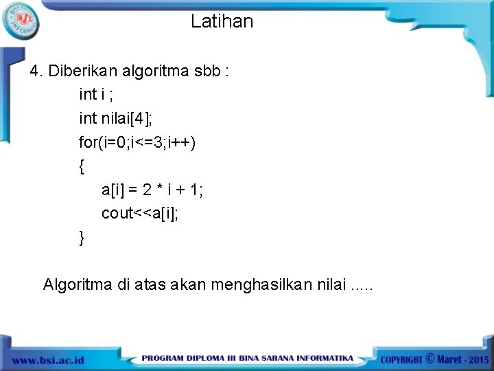 Latihan 4. Diberikan algoritma sbb : int i ; int nilai[4]; for(i=0; i<=3; i++)