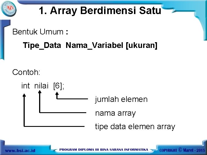 1. Array Berdimensi Satu Bentuk Umum : Tipe_Data Nama_Variabel [ukuran] Contoh: int nilai [6];