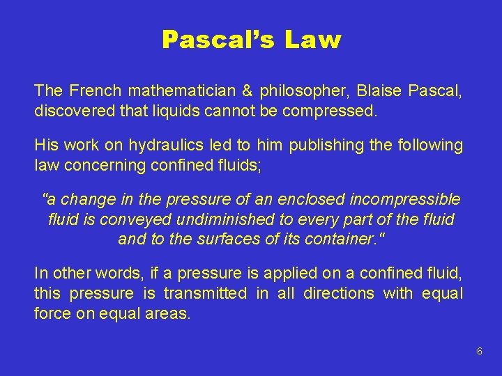 Pascal’s Law The French mathematician & philosopher, Blaise Pascal, discovered that liquids cannot be