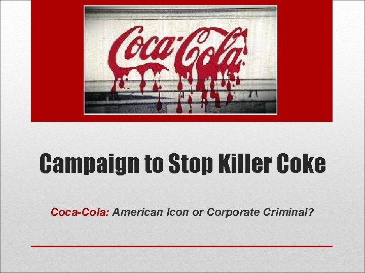 Campaign to Stop Killer Coke Coca-Cola: American Icon or Corporate Criminal? 