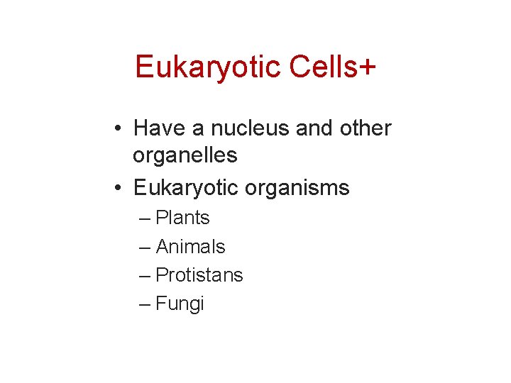 Eukaryotic Cells+ • Have a nucleus and other organelles • Eukaryotic organisms – Plants