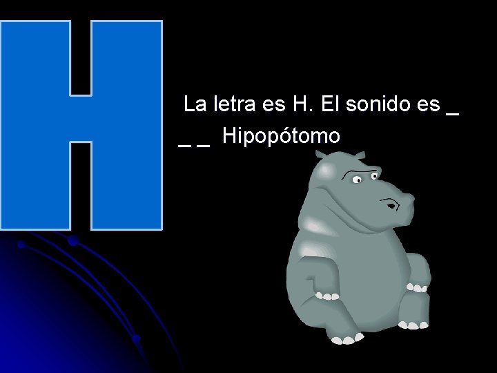 La letra es H. El sonido es _ _ _ Hipopótomo 