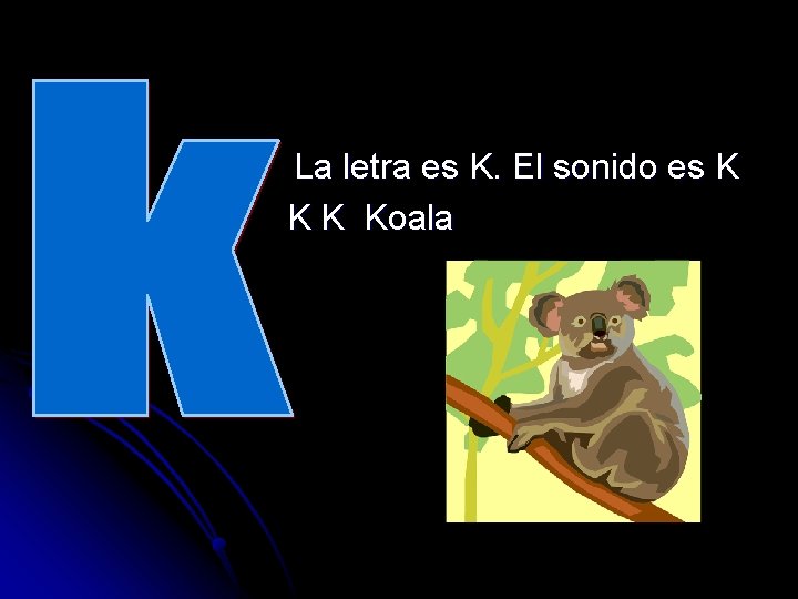 La letra es K. El sonido es K Koala 