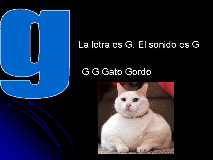 La letra es G. El sonido es G Gato Gordo 