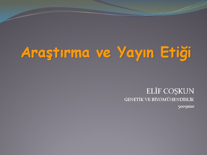 Araştırma ve Yayın Etiği ELİF COŞKUN GENETİK VE BİYOMÜHENDİSLİK 50091110 