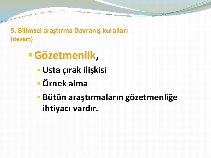 5. Bilimsel araştırma Davranış kuralları (devam) § Gözetmenlik, § Usta çırak ilişkisi § Örnek