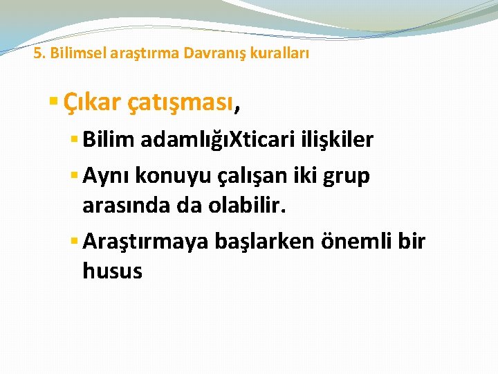  5. Bilimsel araştırma Davranış kuralları § Çıkar çatışması, § Bilim adamlığıXticari ilişkiler §