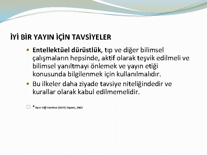 İYİ BİR YAYIN İÇİN TAVSİYELER § Entellektüel dürüstlük, tıp ve diğer bilimsel çalışmaların hepsinde,