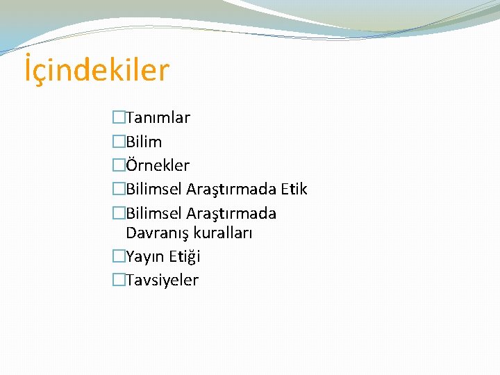 İçindekiler �Tanımlar �Bilim �Örnekler �Bilimsel Araştırmada Etik �Bilimsel Araştırmada Davranış kuralları �Yayın Etiği �Tavsiyeler