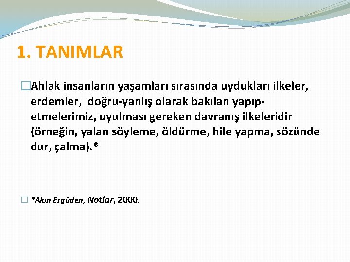 1. TANIMLAR �Ahlak insanların yaşamları sırasında uydukları ilkeler, erdemler, doğru-yanlış olarak bakılan yapıpetmelerimiz, uyulması