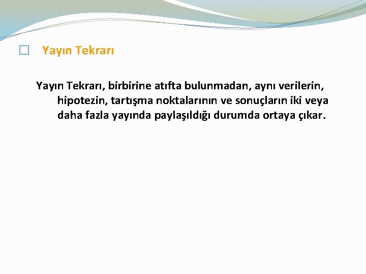 � Yayın Tekrarı, birbirine atıfta bulunmadan, aynı verilerin, hipotezin, tartışma noktalarının ve sonuçların iki