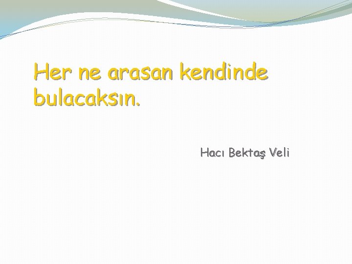 Her ne arasan kendinde bulacaksın. Hacı Bektaş Veli 