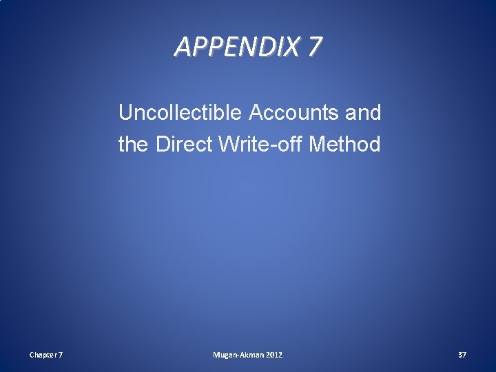 APPENDIX 7 Uncollectible Accounts and the Direct Write-off Method Chapter 7 Mugan-Akman 2012 37