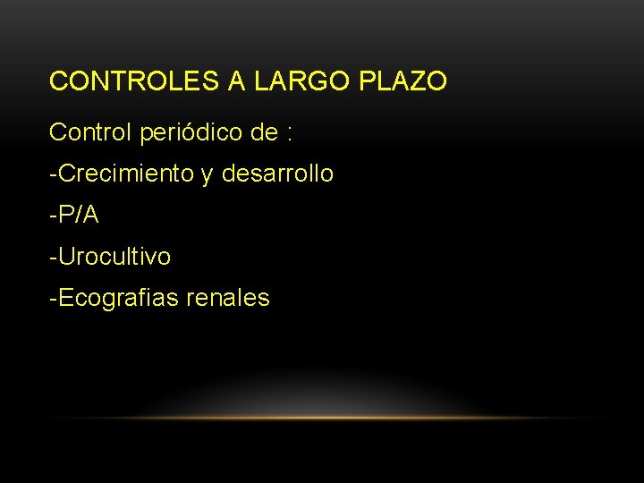 CONTROLES A LARGO PLAZO Control periódico de : -Crecimiento y desarrollo -P/A -Urocultivo -Ecografias CONTROLES A LARGO PLAZO Control periódico de : -Crecimiento y desarrollo -P/A -Urocultivo -Ecografias