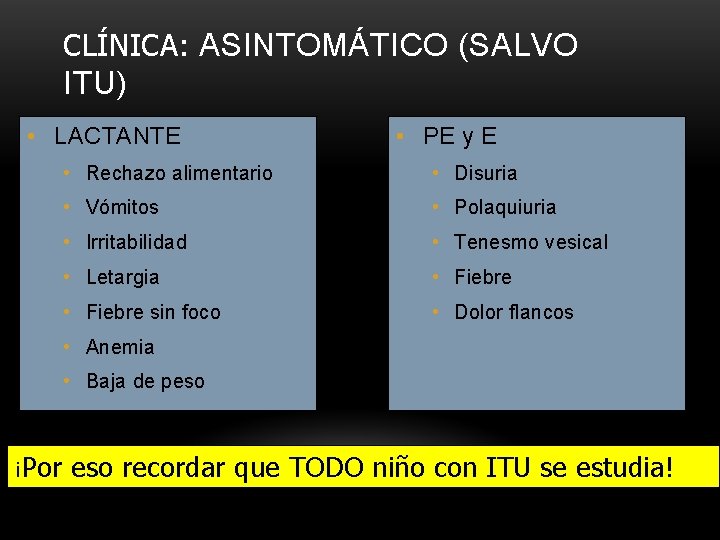 CLÍNICA: ASINTOMÁTICO (SALVO ITU) • LACTANTE • PE y E • Rechazo alimentario • CLÍNICA: ASINTOMÁTICO (SALVO ITU) • LACTANTE • PE y E • Rechazo alimentario •