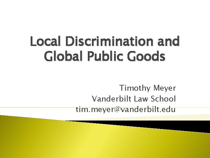 Local Discrimination and Global Public Goods Timothy Meyer Vanderbilt Law School tim. meyer@vanderbilt. edu