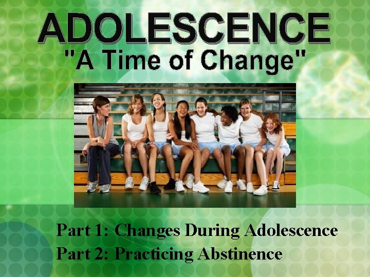 Part 1: Changes During Adolescence Part 2: Practicing Abstinence 