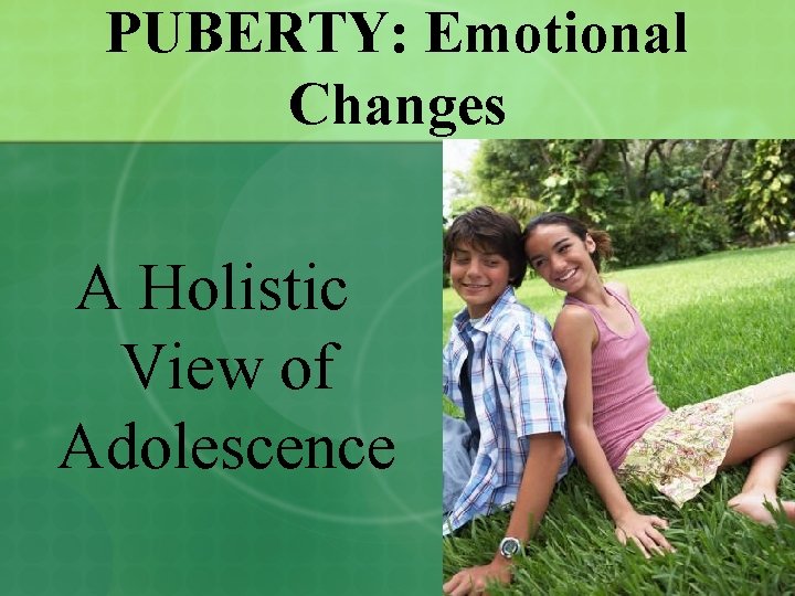 PUBERTY: Emotional Changes A Holistic View of Adolescence 