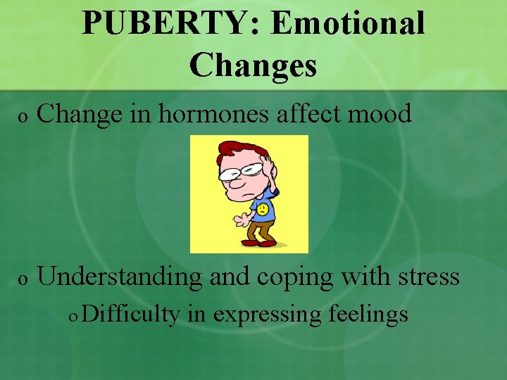 PUBERTY: Emotional Changes o Change in hormones affect mood o Understanding and coping with