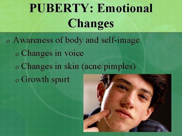 PUBERTY: Emotional Changes o Awareness of body and self-image o Changes in voice o