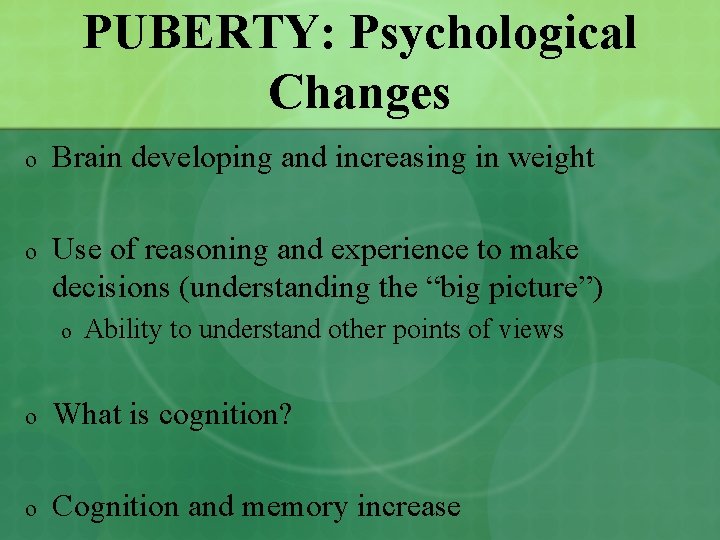 PUBERTY: Psychological Changes o Brain developing and increasing in weight o Use of reasoning