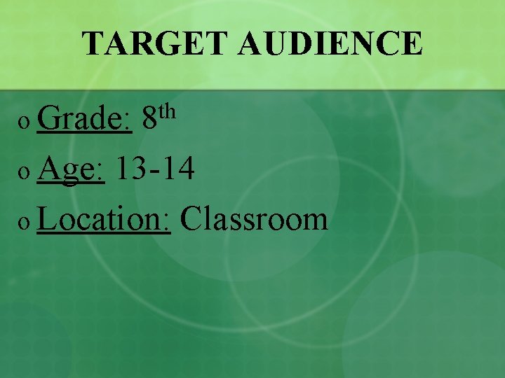 TARGET AUDIENCE o Grade: 8 th o Age: 13 -14 o Location: Classroom 