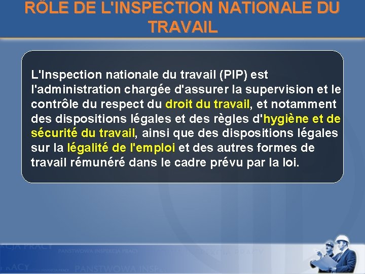 RÔLE DE L'INSPECTION NATIONALE DU TRAVAIL L'Inspection nationale du travail (PIP) est l'administration chargée