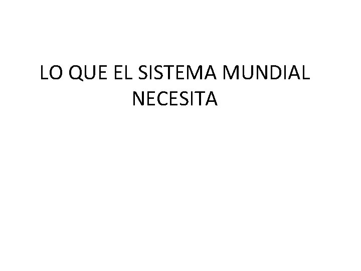LO QUE EL SISTEMA MUNDIAL NECESITA 