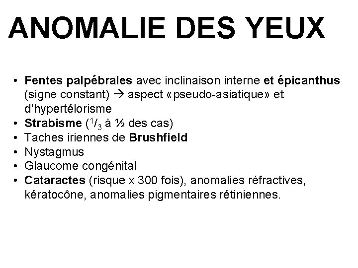 ANOMALIE DES YEUX • Fentes palpébrales avec inclinaison interne et épicanthus (signe constant) aspect