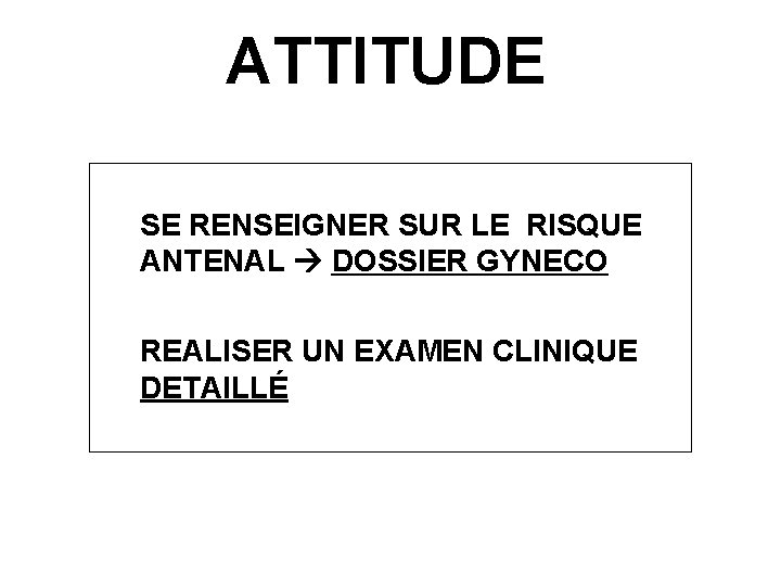 ATTITUDE SE RENSEIGNER SUR LE RISQUE ANTENAL DOSSIER GYNECO REALISER UN EXAMEN CLINIQUE DETAILLÉ