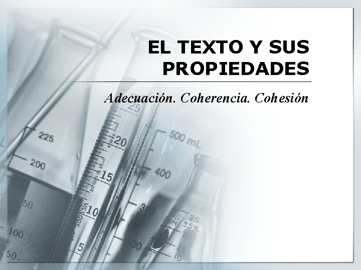 EL TEXTO Y SUS PROPIEDADES Adecuación. Coherencia. Cohesión EL TEXTO Y SUS PROPIEDADES Adecuación. Coherencia. Cohesión