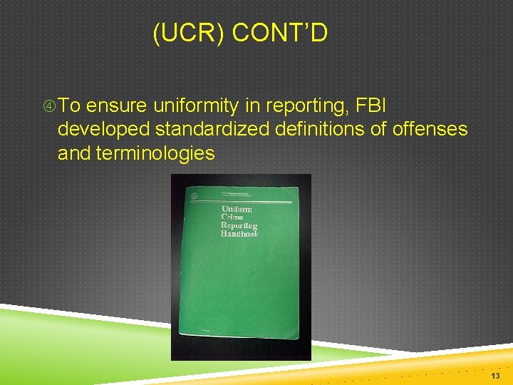  (UCR) CONT’D To ensure uniformity in reporting, FBI developed standardized definitions of offenses