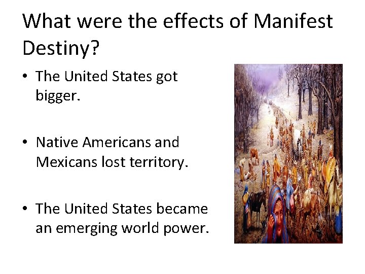 What were the effects of Manifest Destiny? • The United States got bigger. •