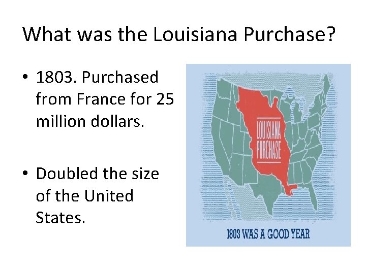 What was the Louisiana Purchase? • 1803. Purchased from France for 25 million dollars.