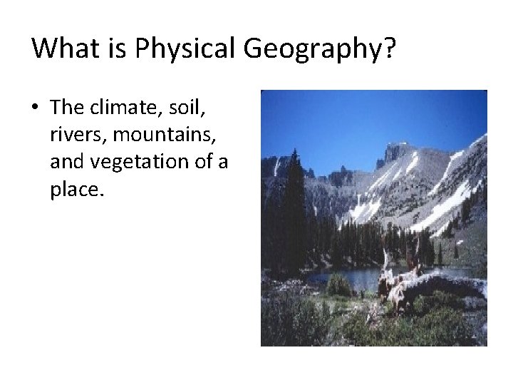 What is Physical Geography? • The climate, soil, rivers, mountains, and vegetation of a