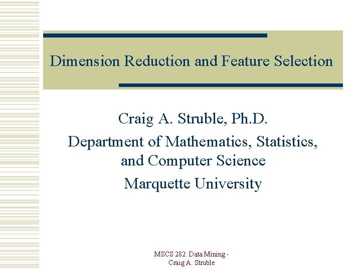 Dimension Reduction and Feature Selection Craig A. Struble, Ph. D. Department of Mathematics, Statistics,