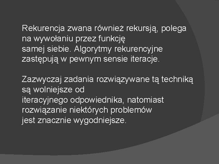Rekurencja zwana również rekursją, polega na wywołaniu przez funkcję samej siebie. Algorytmy rekurencyjne zastępują