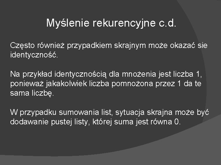 Myślenie rekurencyjne c. d. Często również przypadkiem skrajnym może okazać sie identyczność. Na przykład