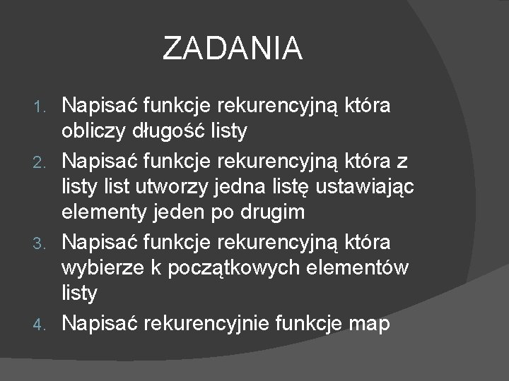 ZADANIA Napisać funkcje rekurencyjną która obliczy długość listy 2. Napisać funkcje rekurencyjną która z