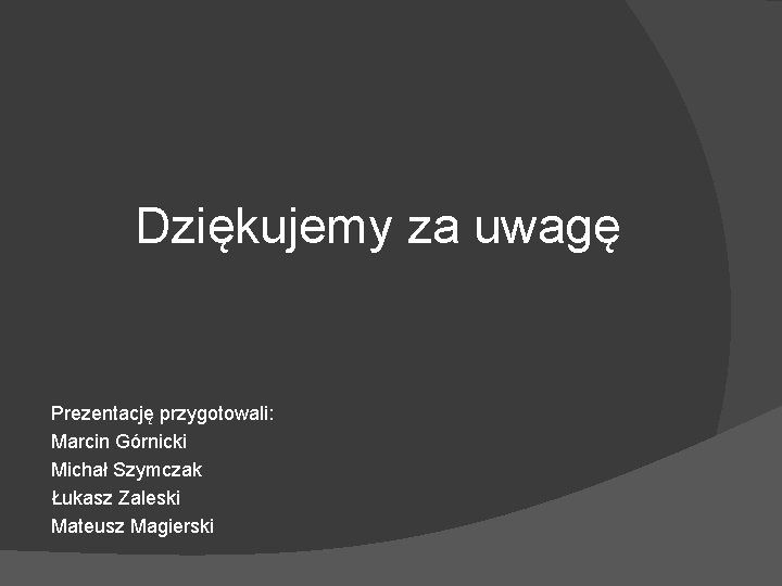 Dziękujemy za uwagę Prezentację przygotowali: Marcin Górnicki Michał Szymczak Łukasz Zaleski Mateusz Magierski 