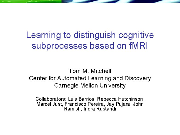 Learning to distinguish cognitive subprocesses based on f. MRI Tom M. Mitchell Center for