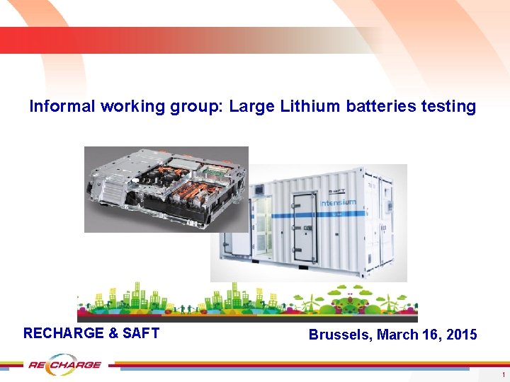 Informal working group: Large Lithium batteries testing RECHARGE & SAFT Brussels, March 16, 2015
