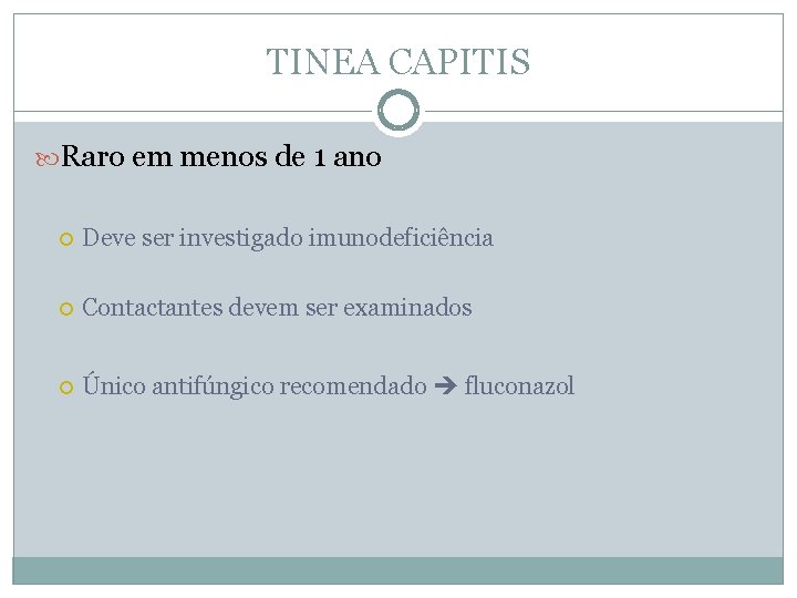 TINEA CAPITIS Raro em menos de 1 ano Deve ser investigado imunodeficiência Contactantes devem